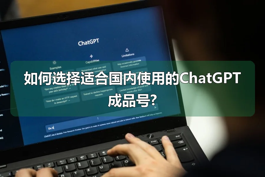 如何选择适合国内使用的ChatGPT成品号?